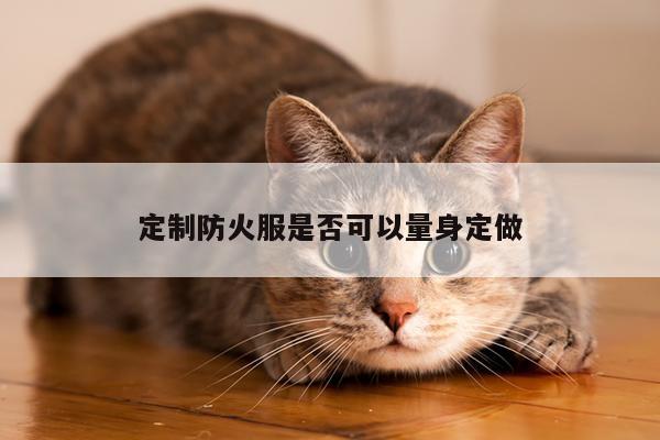 定制防火服是否可以量身定做_emc易倍体育官方网站